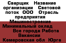 Сварщик › Название организации ­ Световой поток, ООО › Отрасль предприятия ­ Машиностроение › Минимальный оклад ­ 50 000 - Все города Работа » Вакансии   . Кемеровская обл.,Юрга г.